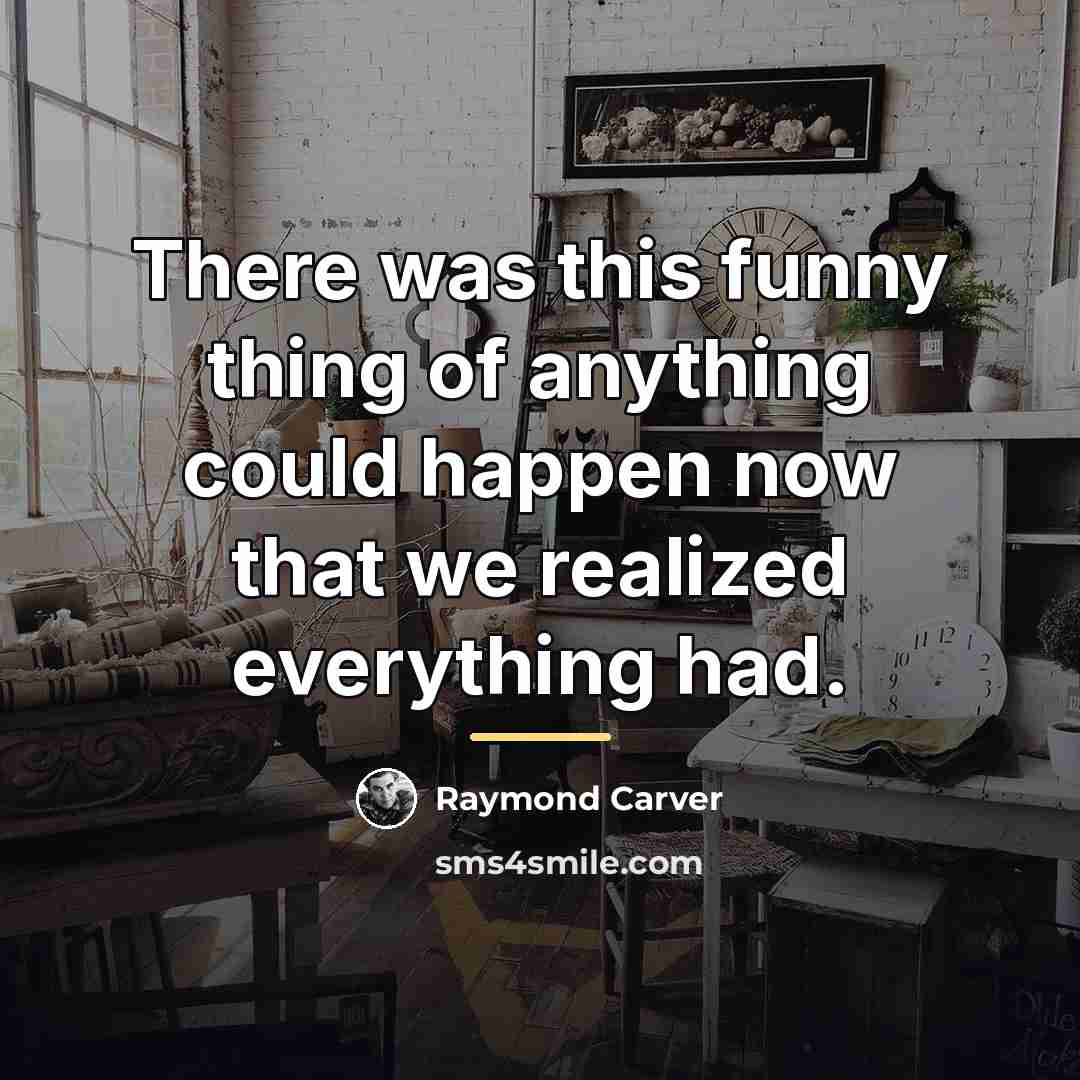 “There was this funny thing of anything could happen now…” quote by Raymond Carver