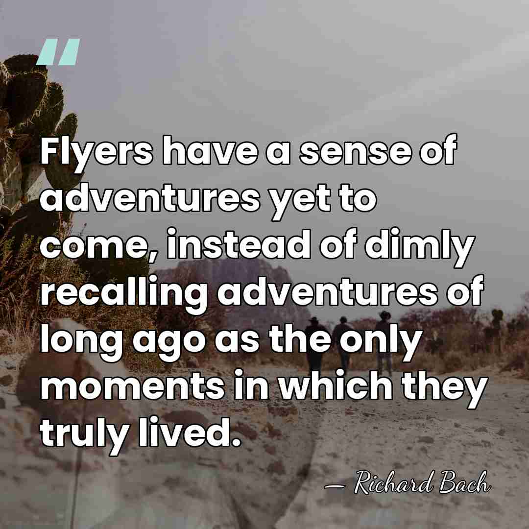Flyers have a sense of adventures yet to come, instead of dimly&hellip; - Richard Bach