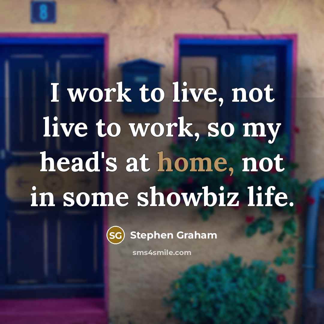 “I work to live, not live to work, so my…” quote by Stephen Graham