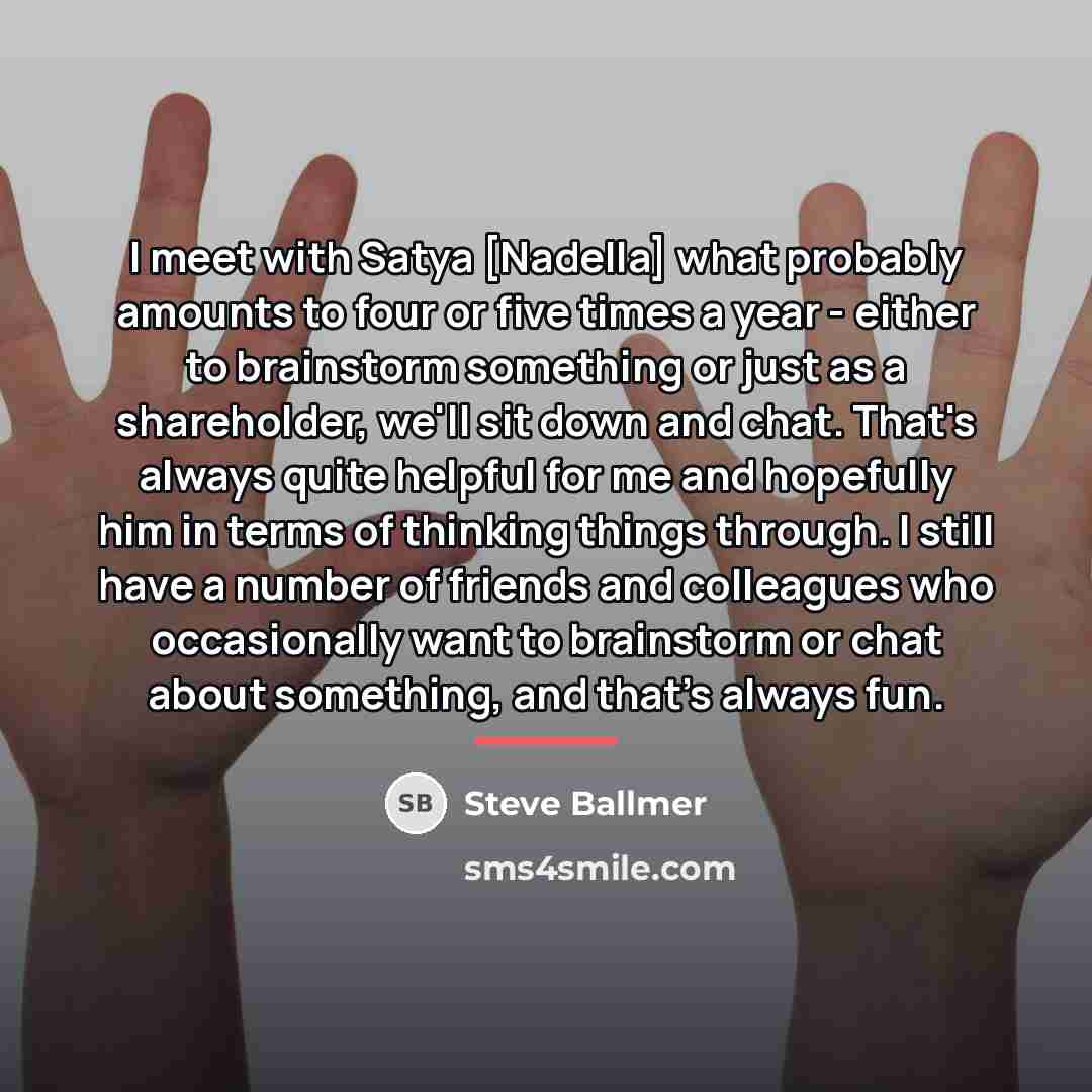 “I meet with Satya [Nadella] what probably amounts to four…” quote by Steve Ballmer