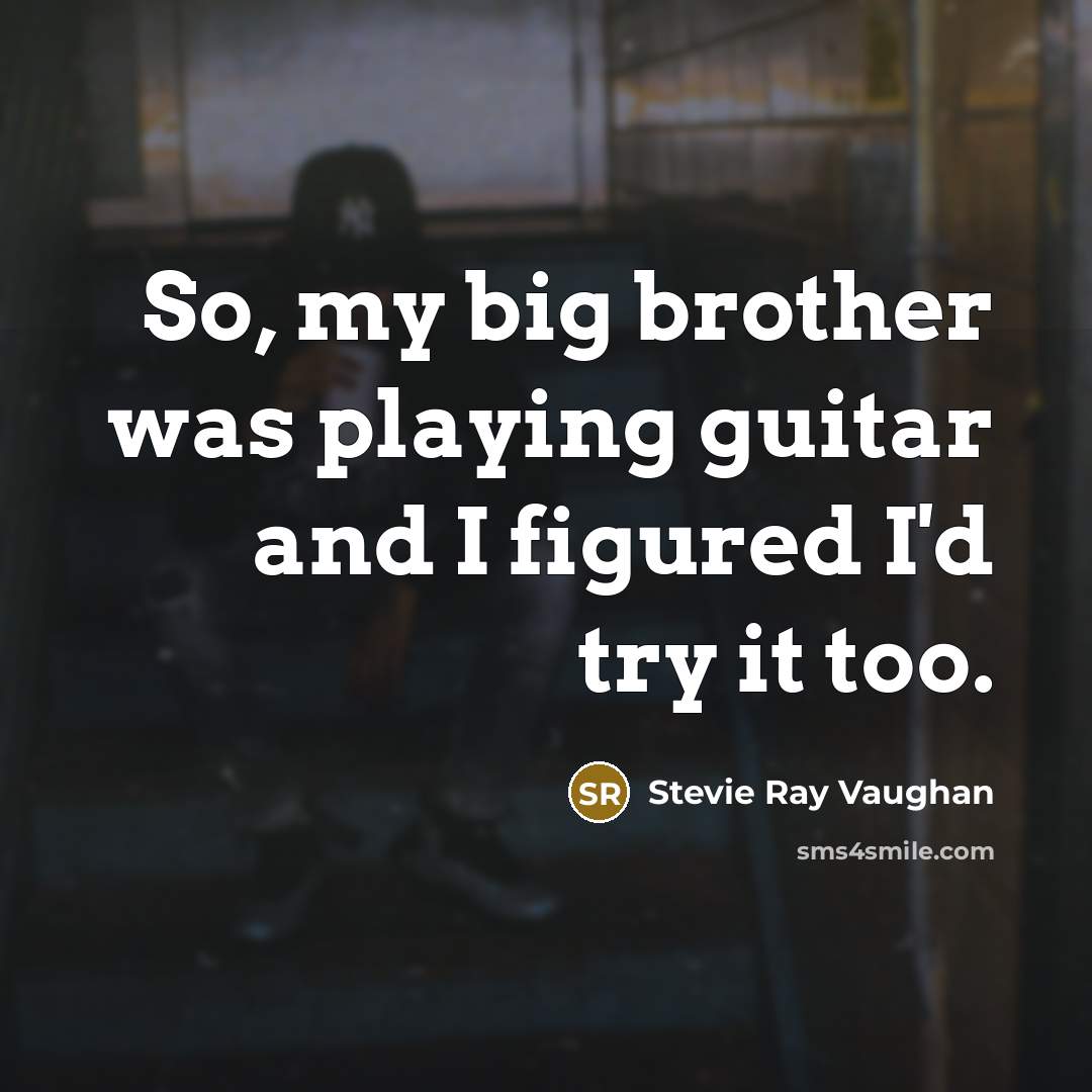 “So, my big brother was playing guitar and I figured…” quote by Stevie Ray Vaughan