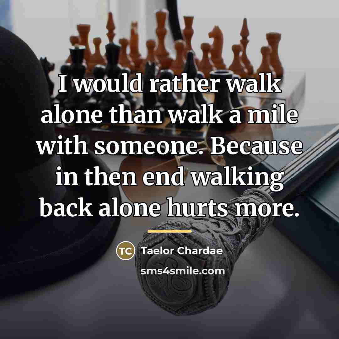 “I would rather walk alone than walk a mile with…” quote by Taelor Chardae
