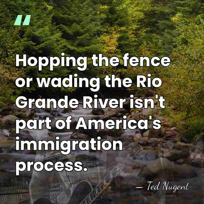 Hopping the fence or wading the Rio Grande River isn't part of&hellip; - Ted Nugent
