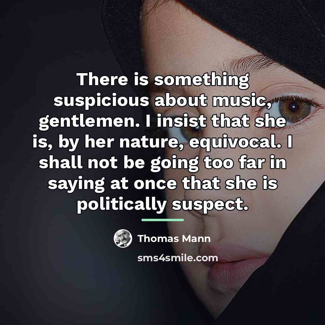 “There is something suspicious about music, gentlemen. I insist that…” quote by Thomas Mann
