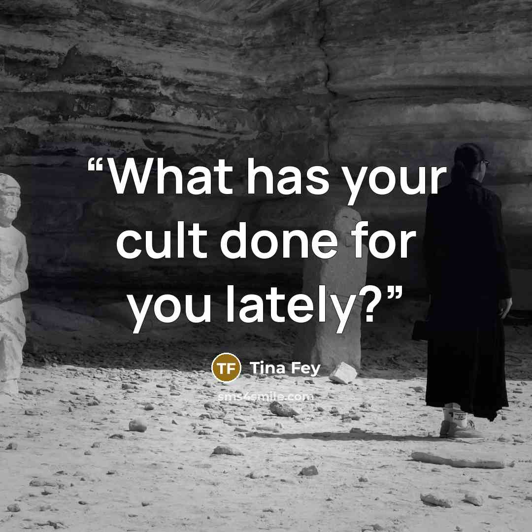 “What has your cult done for you lately?” quote by Tina Fey