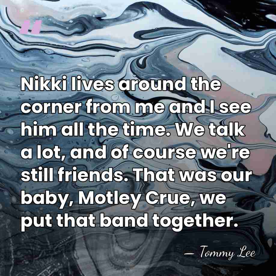 Nikki lives around the corner from me and I see him all&hellip; - Tommy Lee