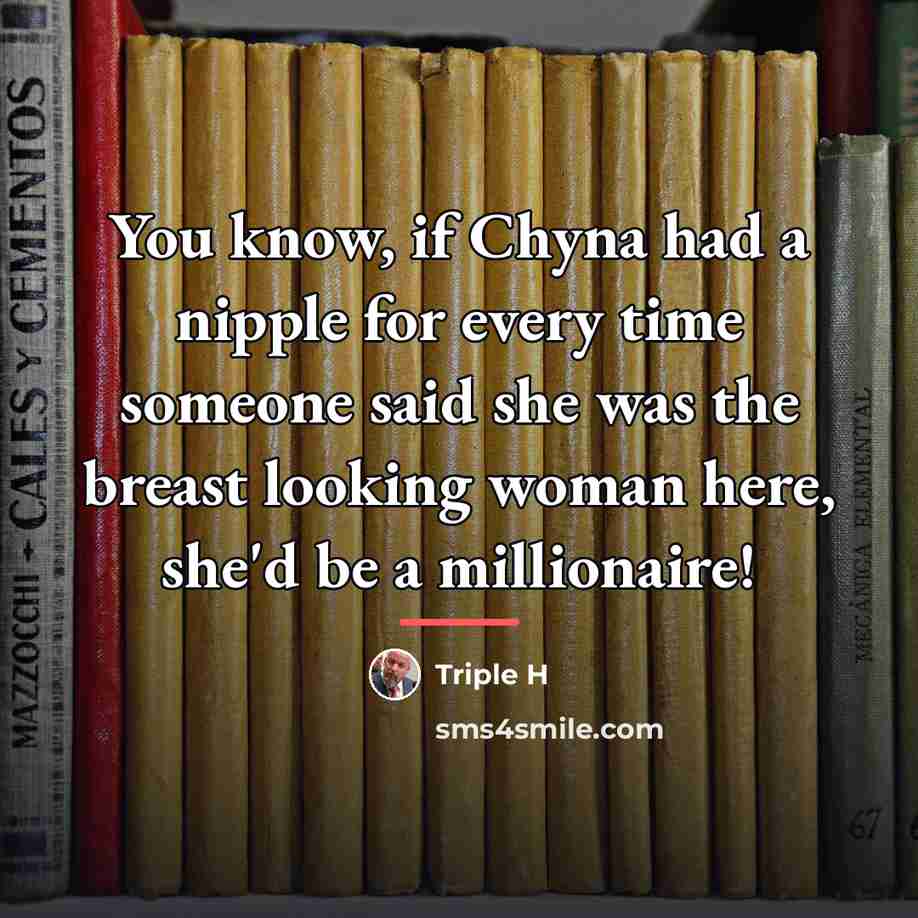 “You know, if Chyna had a nipple for every time…” quote by Triple H