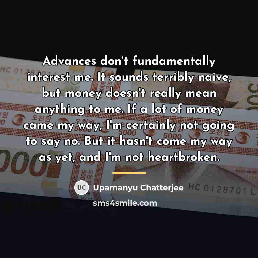 “Advances don't fundamentally interest me. It sounds terribly naive, but…” quote by Upamanyu Chatterjee