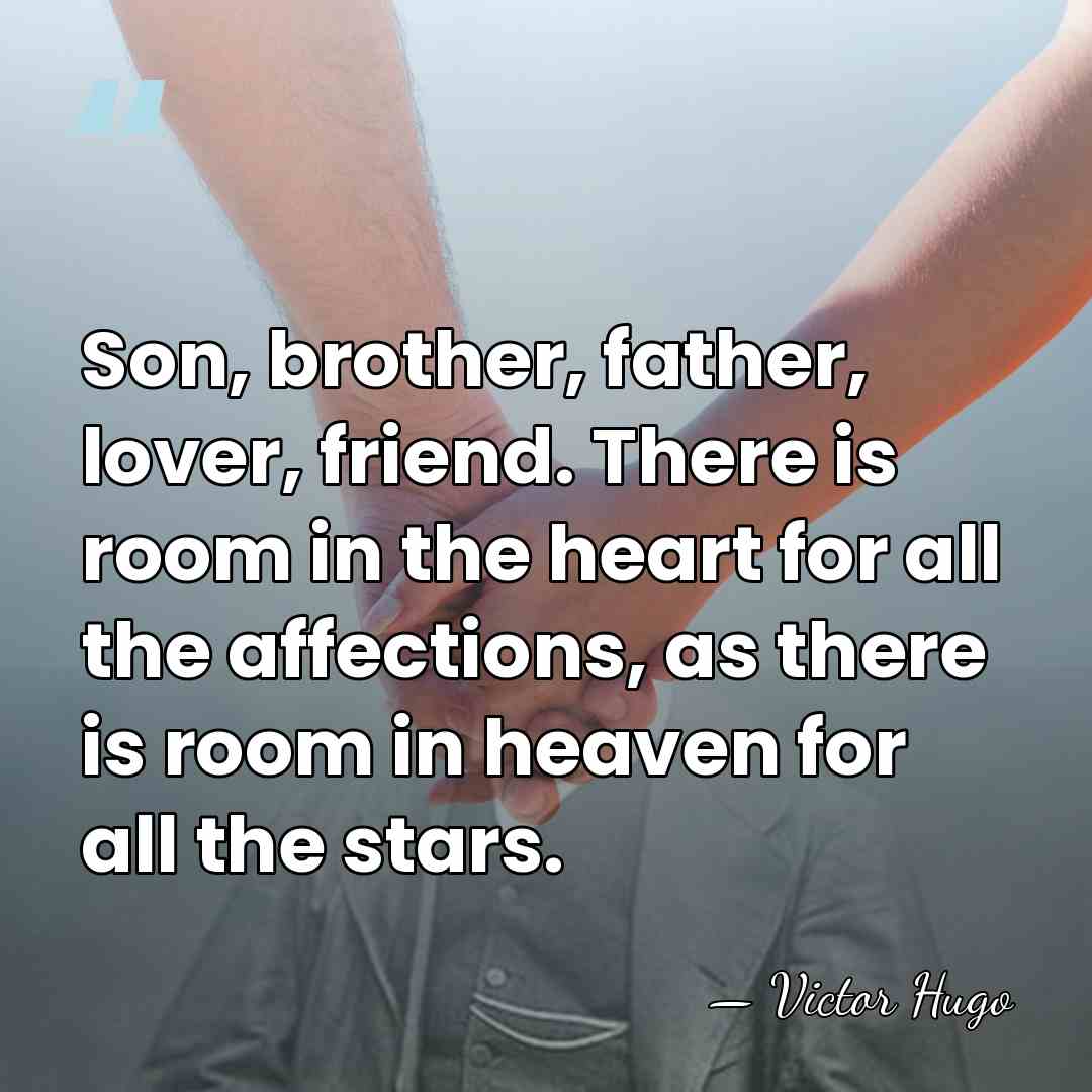 Son, brother, father, lover, friend. There is room in the heart for&hellip; - Victor Hugo