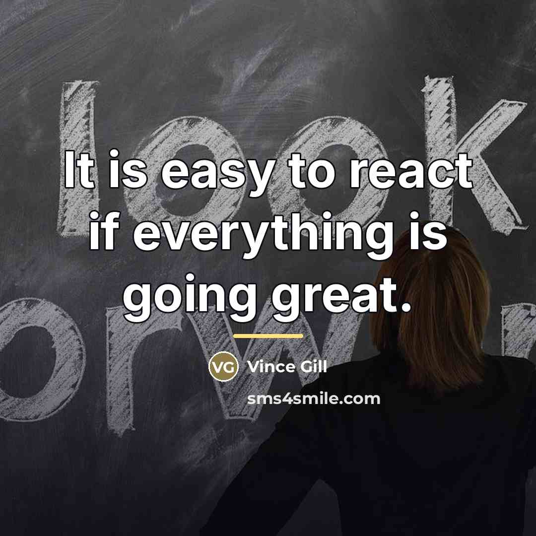 “It is easy to react if everything is going great.…” quote by Vince Gill