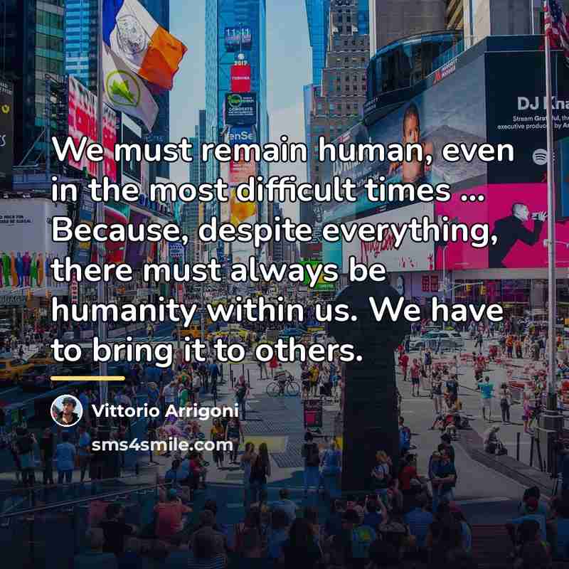 “We must remain human, even in the most difficult times…” quote by Vittorio Arrigoni