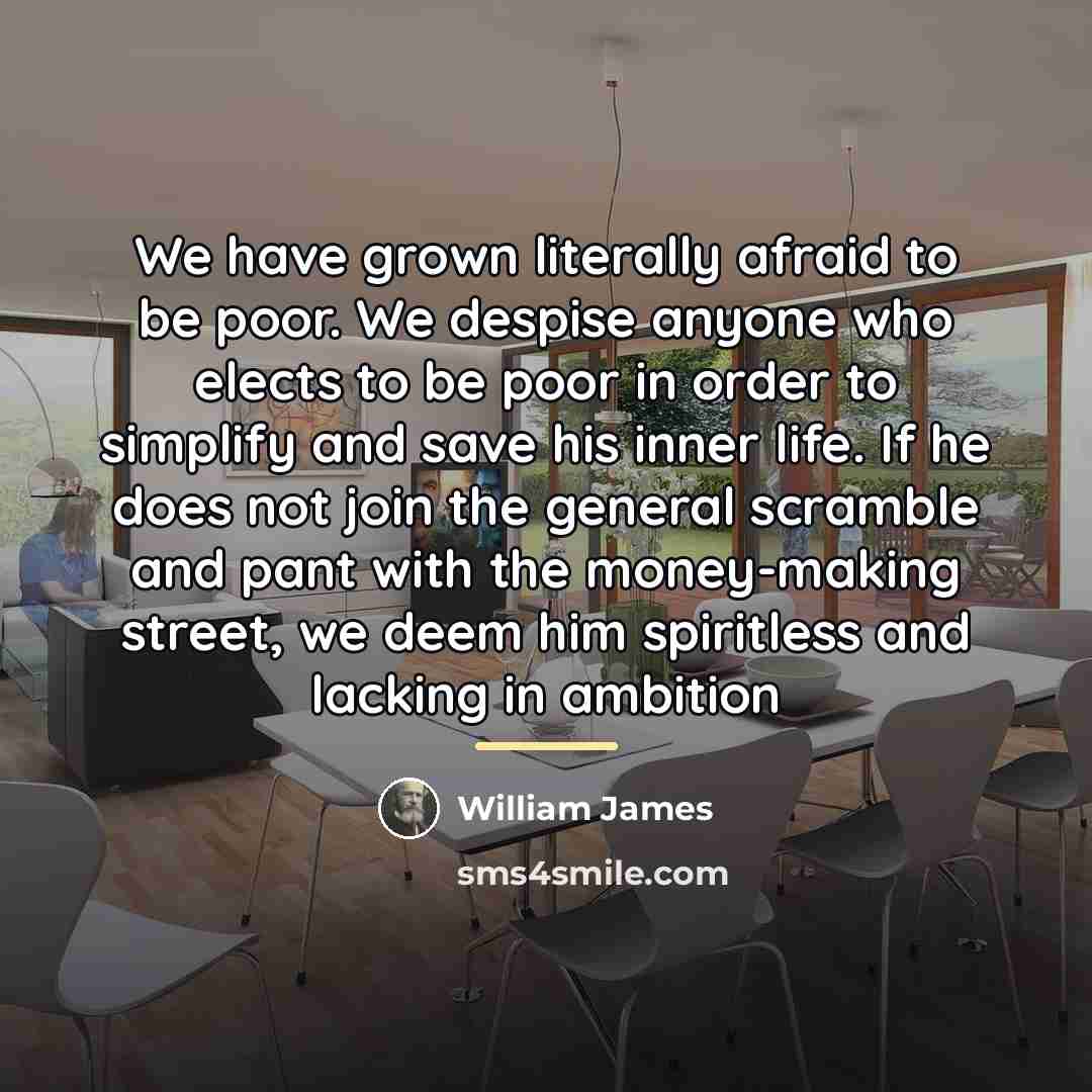 “We have grown literally afraid to be poor. We despise…” quote by William James
