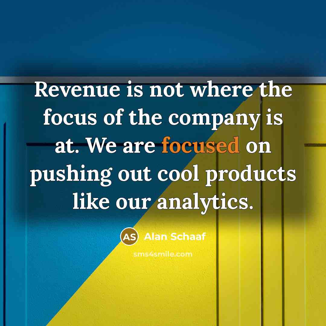 “Revenue is not where the focus of the company is…” quote by Alan Schaaf