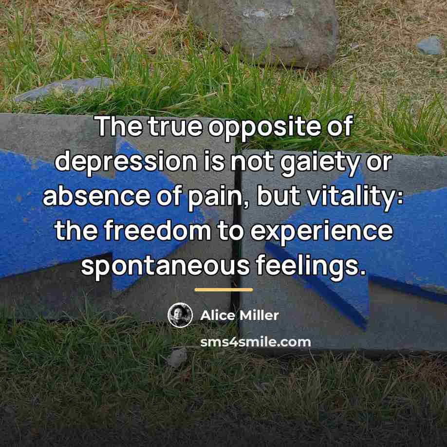 “The true opposite of depression is not gaiety or absence…” quote by Alice Miller