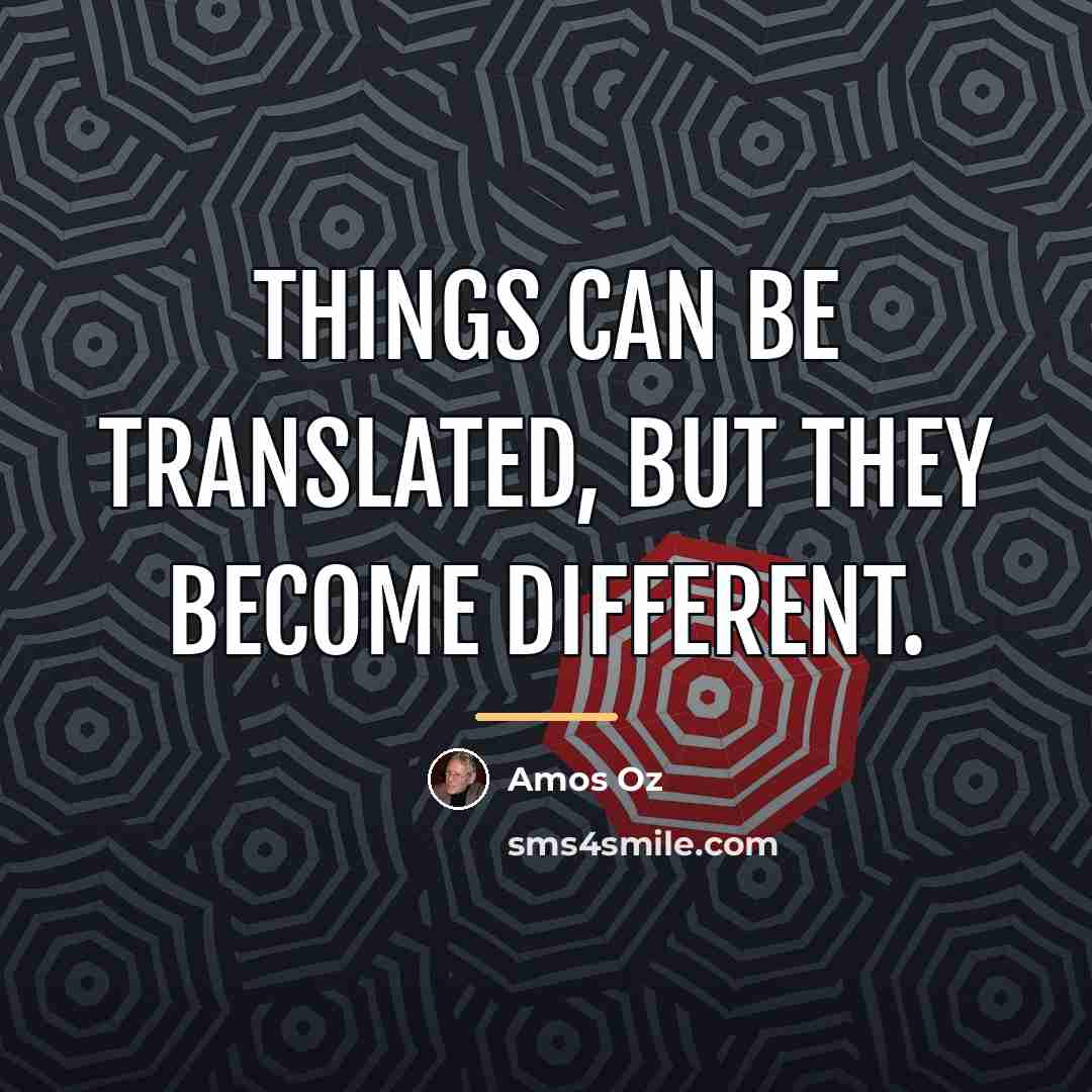 “Things can be translated, but they become different.…” quote by Amos Oz