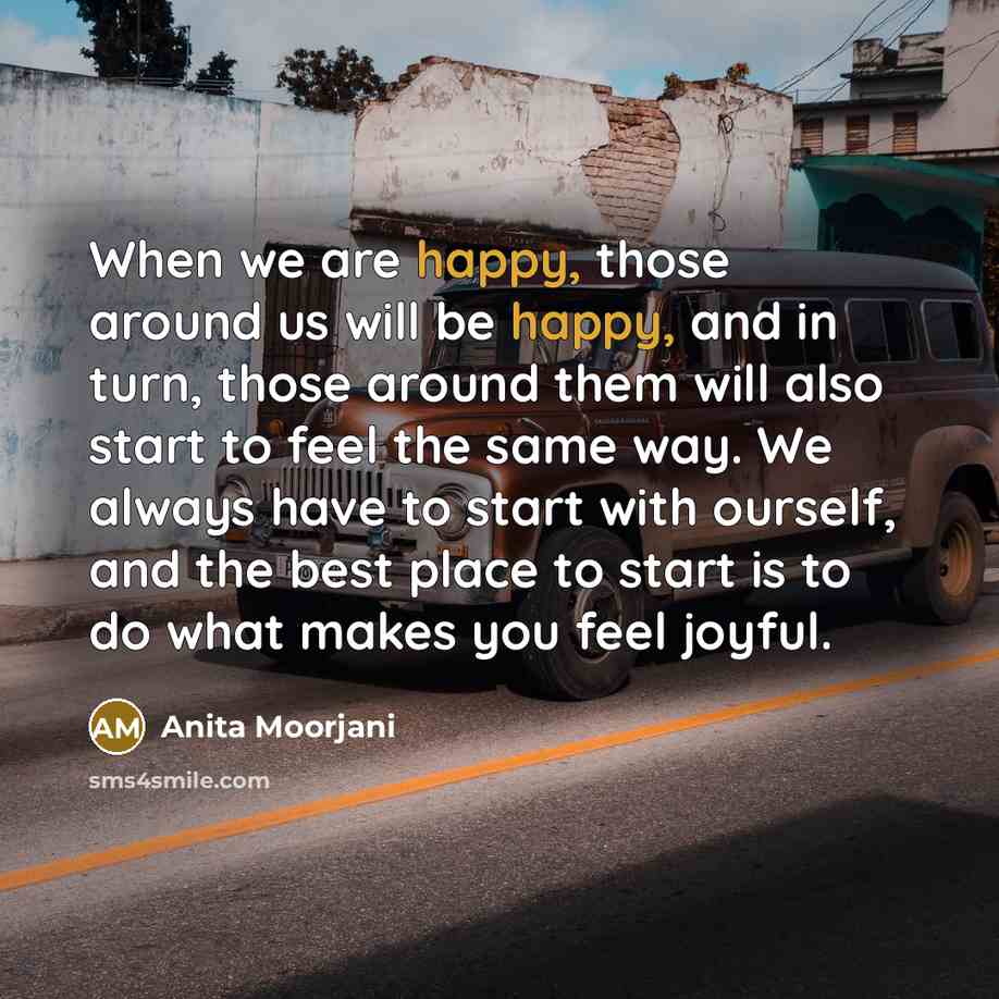 “When we are happy, those around us will be happy,…” quote by Anita Moorjani