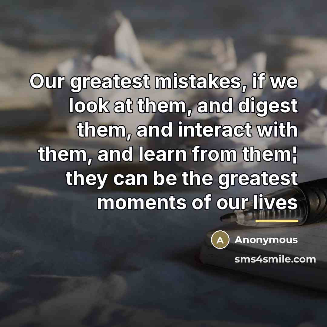 “Our greatest mistakes, if we look at them, and digest…” quote by Anonymous