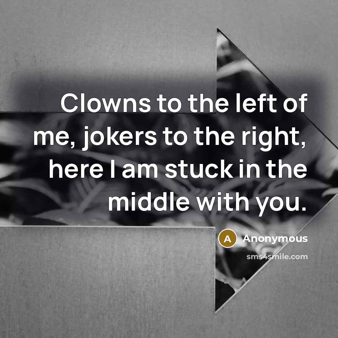 “Clowns to the left of me, jokers to the right,…” quote by Anonymous