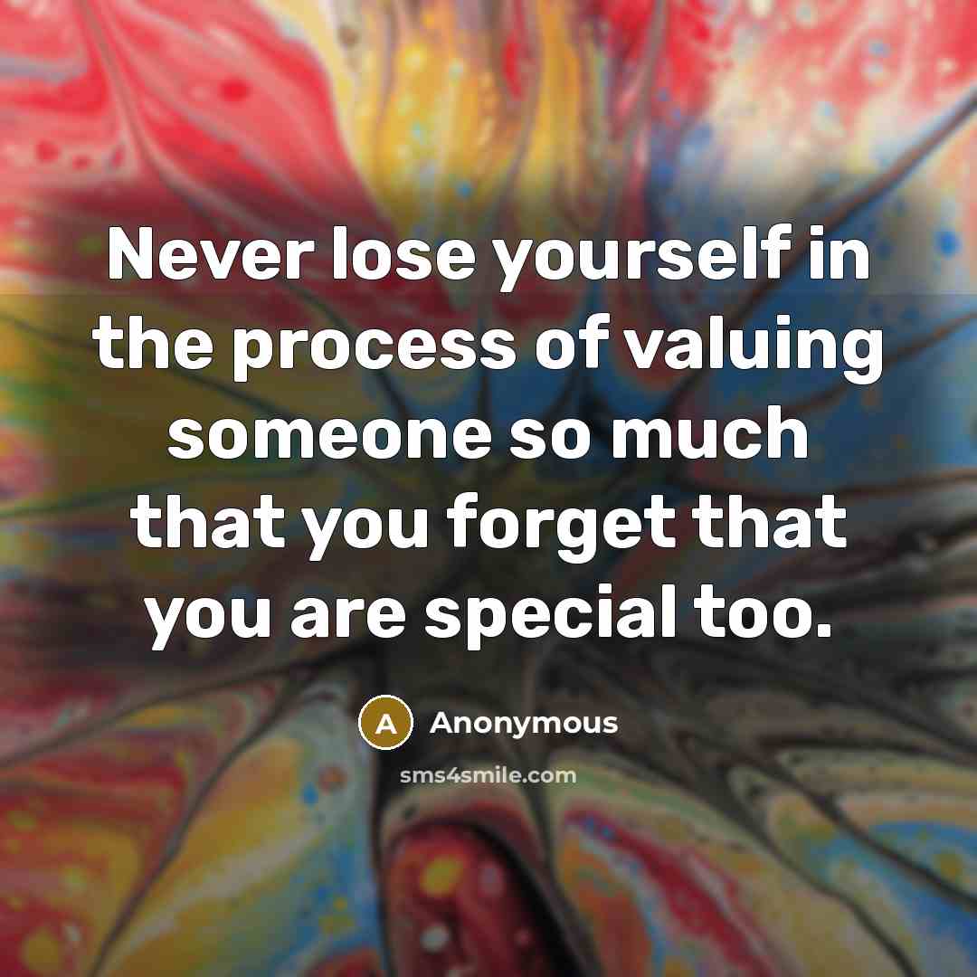 “Never lose yourself in the process of valuing someone so…” quote by Anonymous