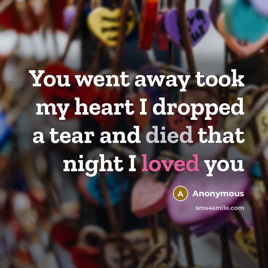 “You went away took my heart I dropped a tear…” quote by Anonymous