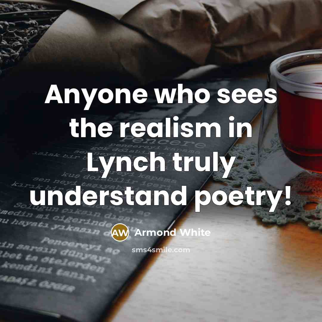 “Anyone who sees the realism in Lynch truly understand poetry!” quote by Armond White