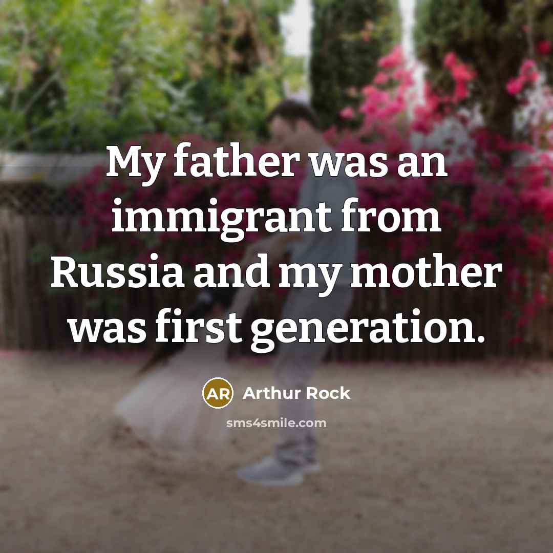 “My father was an immigrant from Russia and my mother…” quote by Arthur Rock