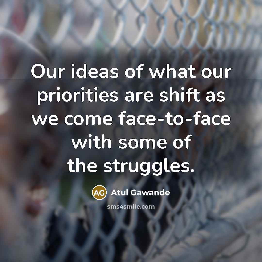 “Our ideas of what our priorities are shift as we…” quote by Atul Gawande