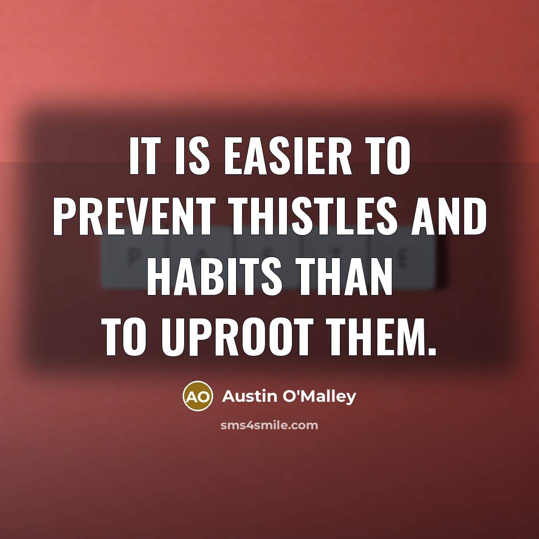 “It is easier to prevent thistles and habits than to…” quote by Austin O'Malley