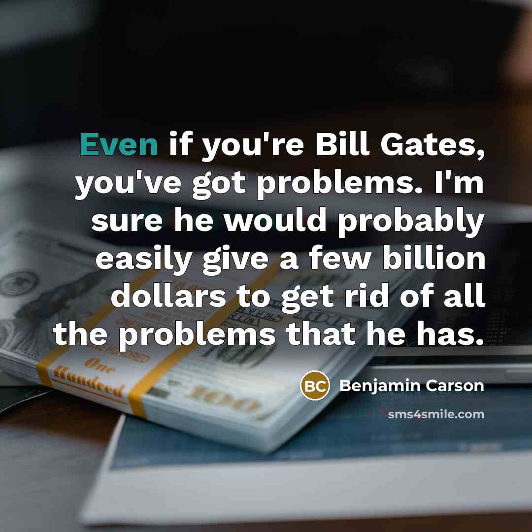 “Even if you're Bill Gates, you've got problems. I'm sure…” quote by Benjamin Carson