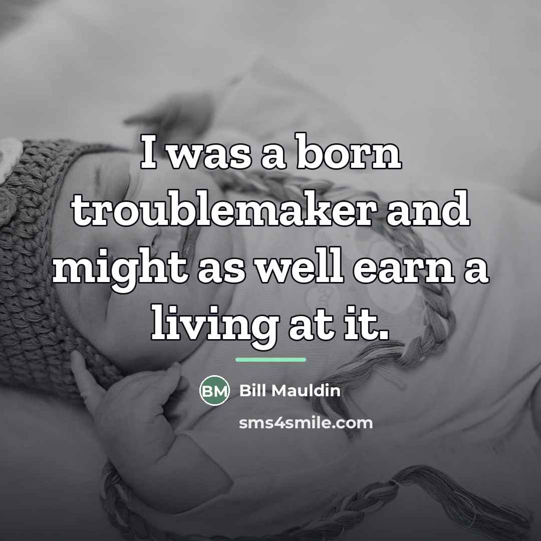 “I was a born troublemaker and might as well earn…” quote by Bill Mauldin