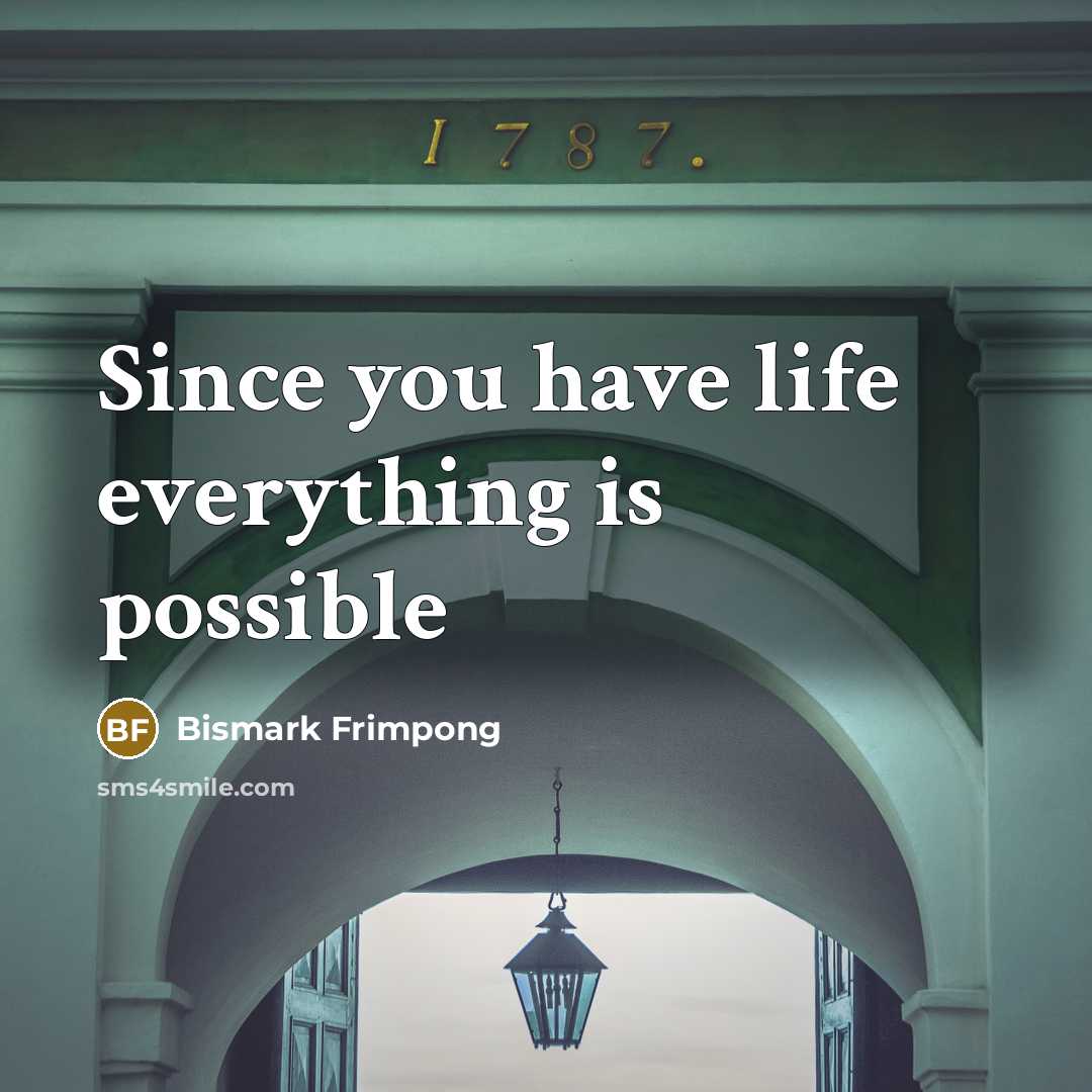 “Since you have life everything is possible…” quote by Bismark Frimpong
