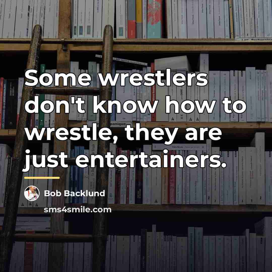 “Some wrestlers don't know how to wrestle, they are just…” quote by Bob Backlund