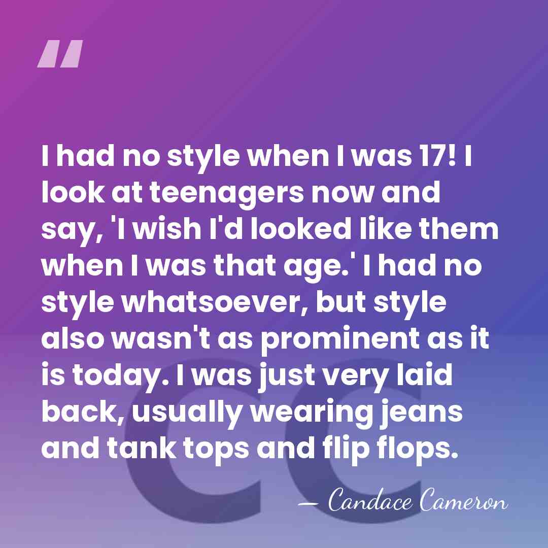 I had no style when I was 17! I look at teenagers&hellip; - Candace Cameron