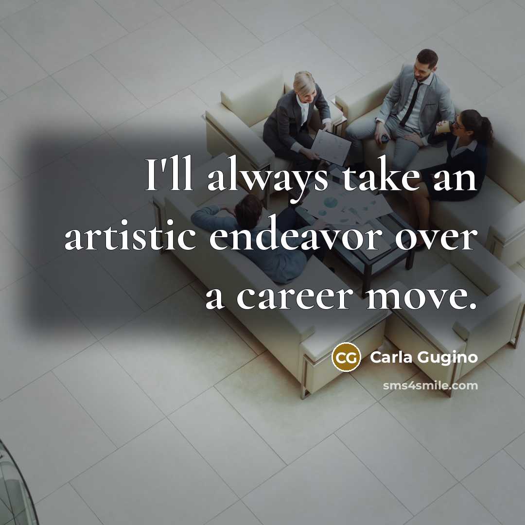 “I'll always take an artistic endeavor over a career move.…” quote by Carla Gugino