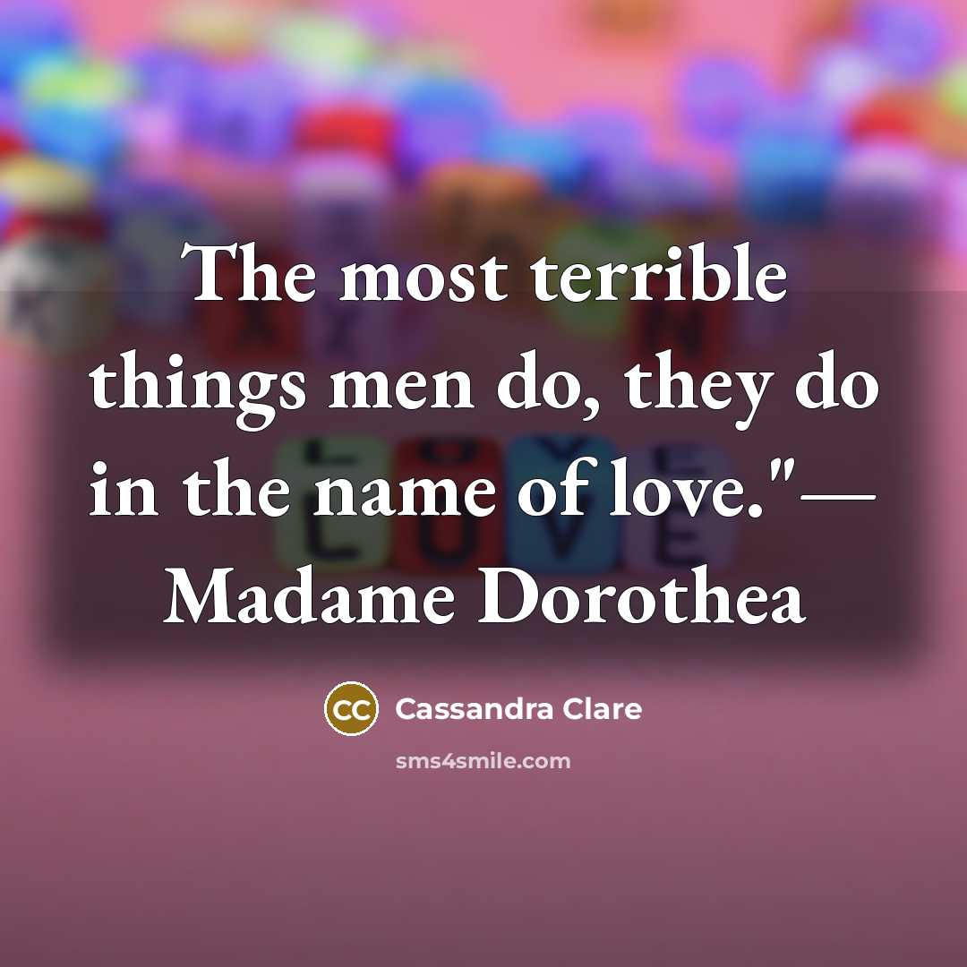 “The most terrible things men do, they do in the name of love."— Madame Dorothea” quote by Cassandra Clare