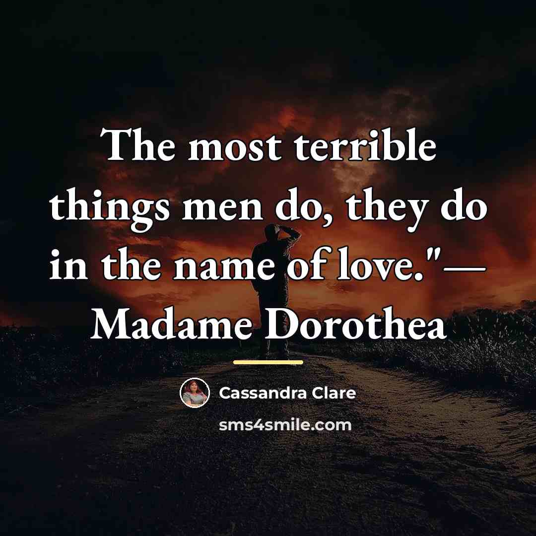 “The most terrible things men do, they do in the…” quote by Cassandra Clare