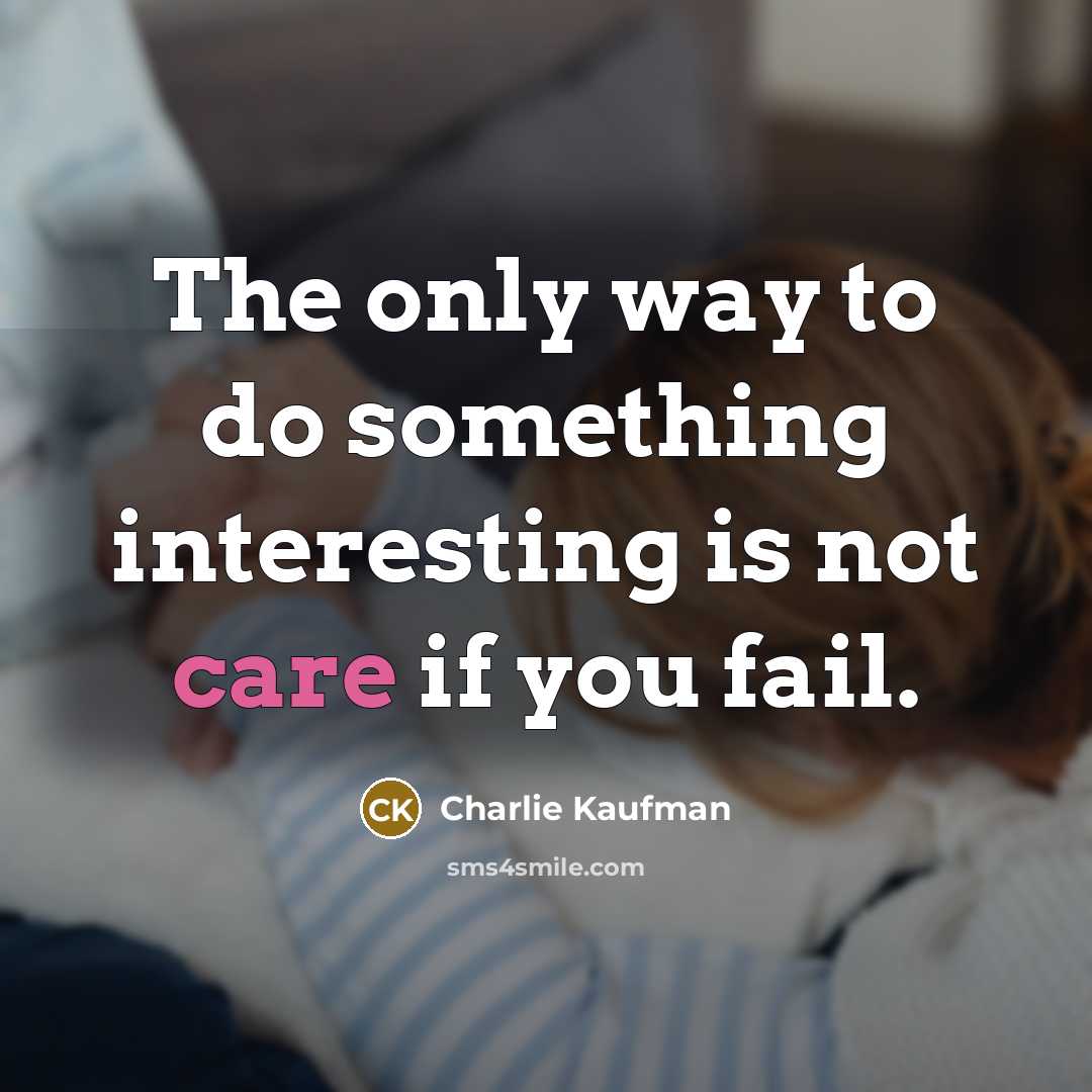 “The only way to do something interesting is not care…” quote by Charlie Kaufman