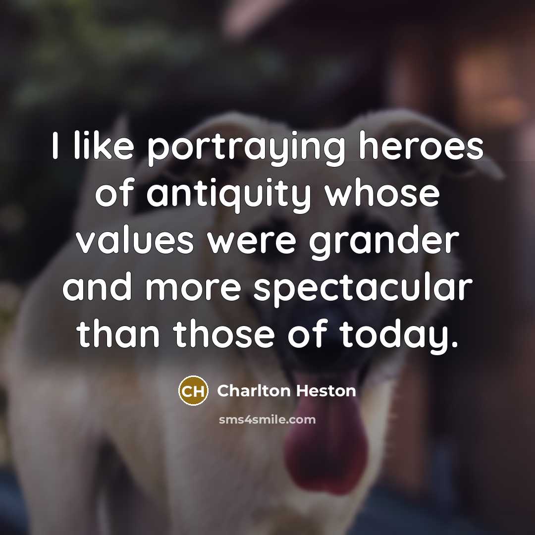 “I like portraying heroes of antiquity whose values were grander…” quote by Charlton Heston