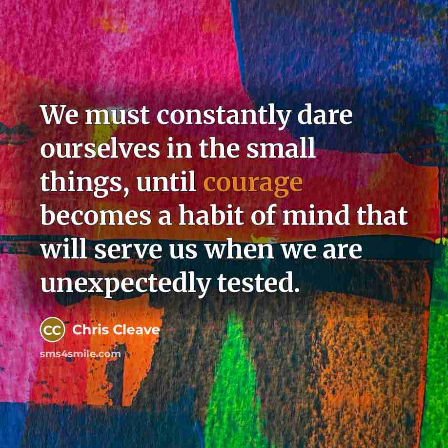 “We must constantly dare ourselves in the small things, until…” quote by Chris Cleave