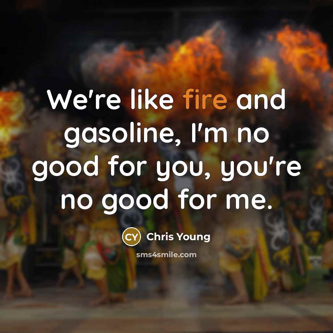 “We're like fire and gasoline, I'm no good for you,…” quote by Chris Young