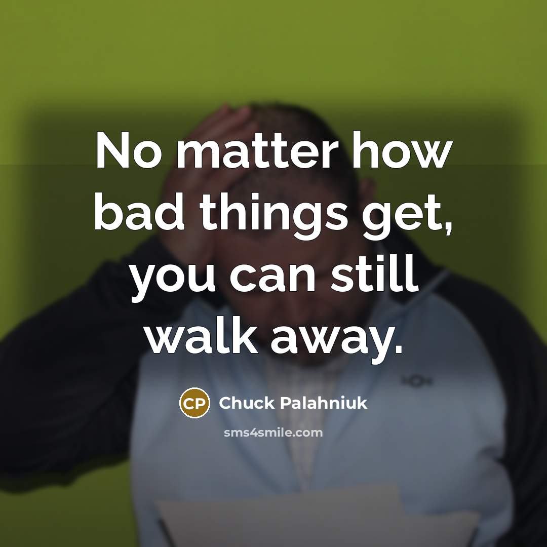 “No matter how bad things get, you can still walk away.” quote by Chuck Palahniuk