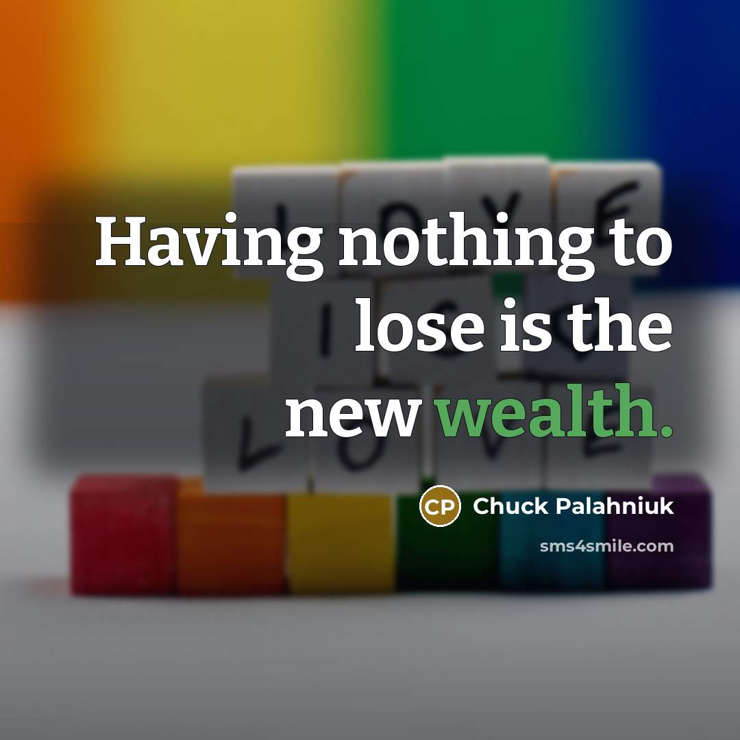 “Having nothing to lose is the new wealth.” quote by Chuck Palahniuk