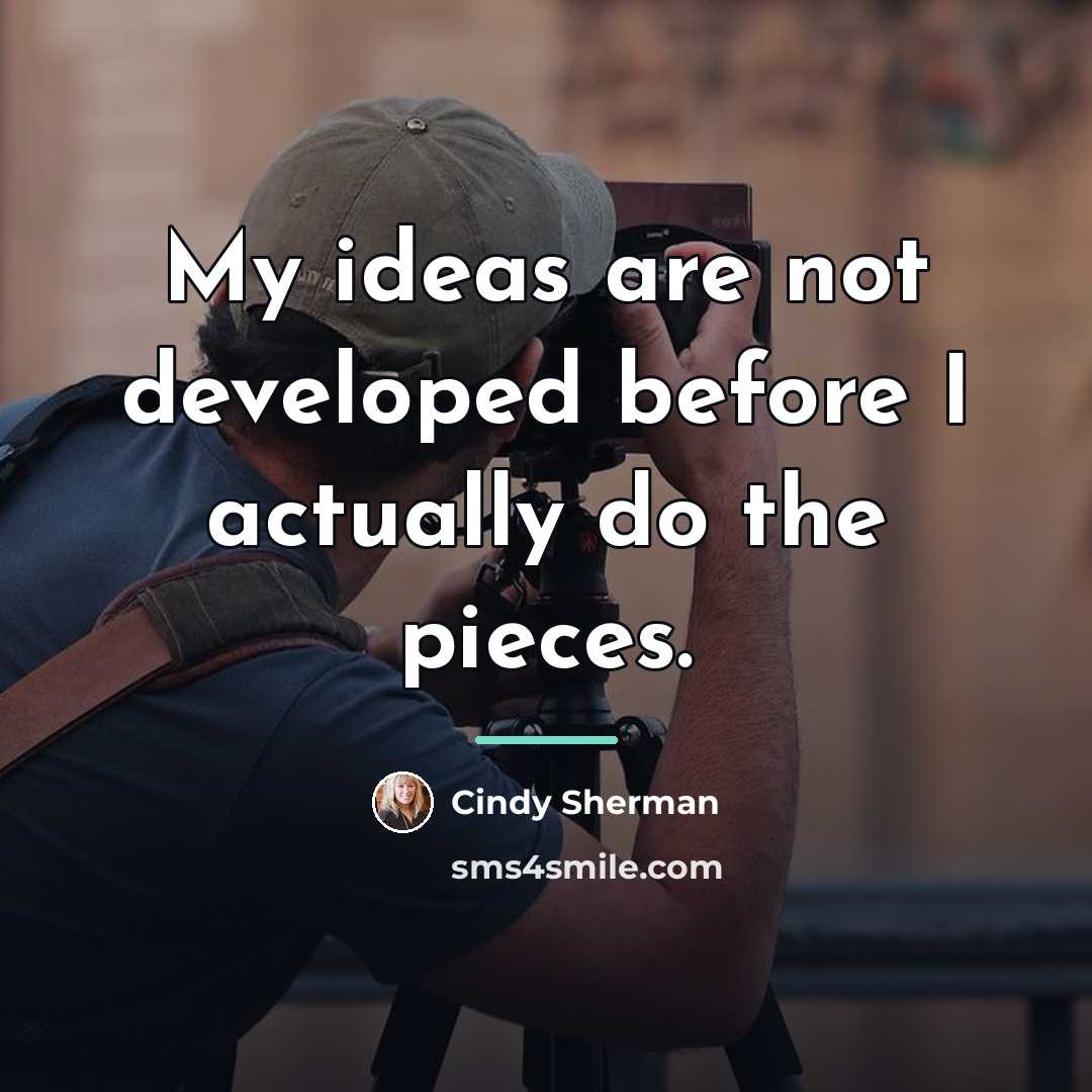 “My ideas are not developed before I actually do the…” quote by Cindy Sherman
