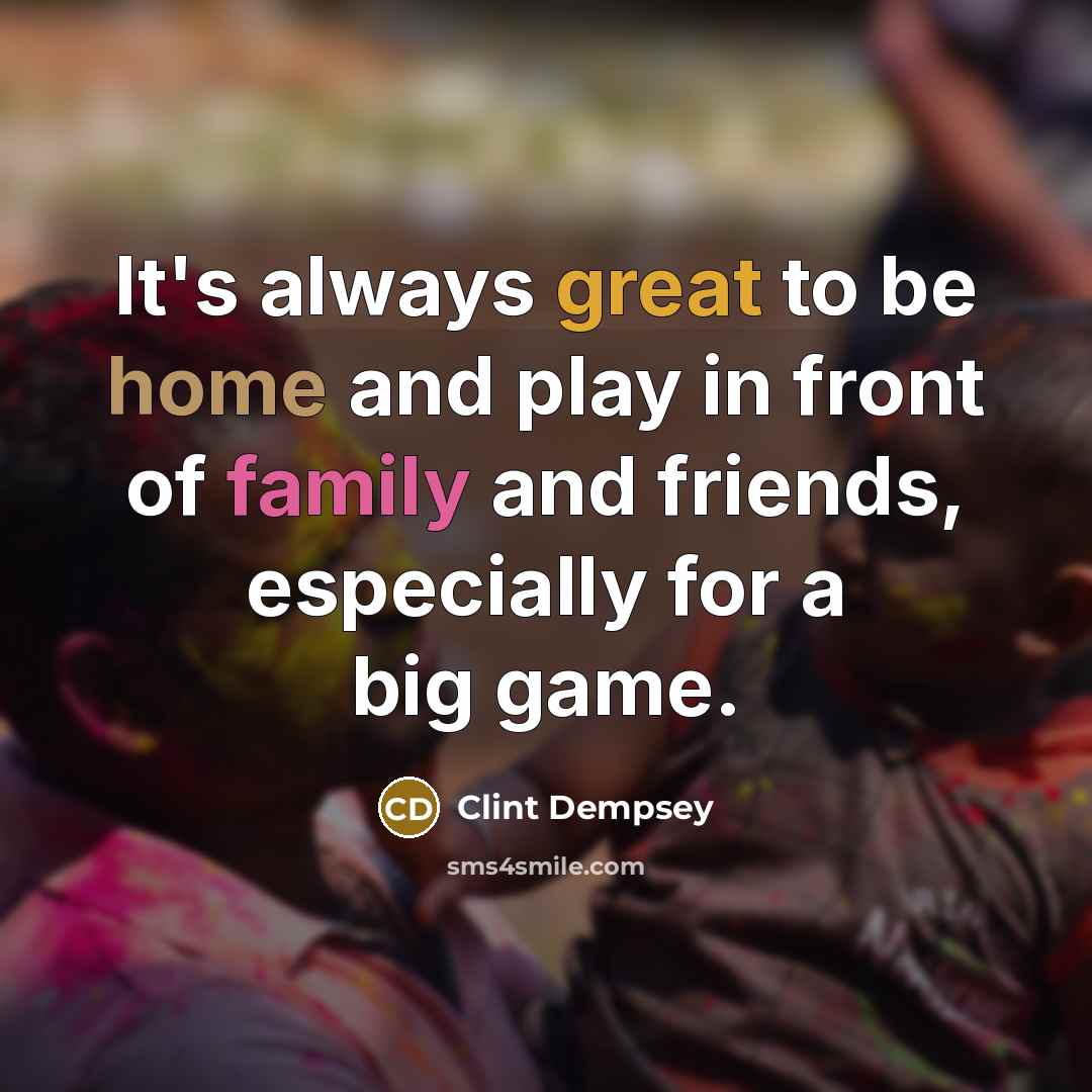 “It's always great to be home and play in front…” quote by Clint Dempsey