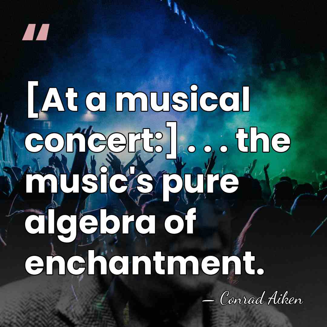 [At a musical concert:] . . . the music's pure algebra of&hellip; - Conrad Aiken