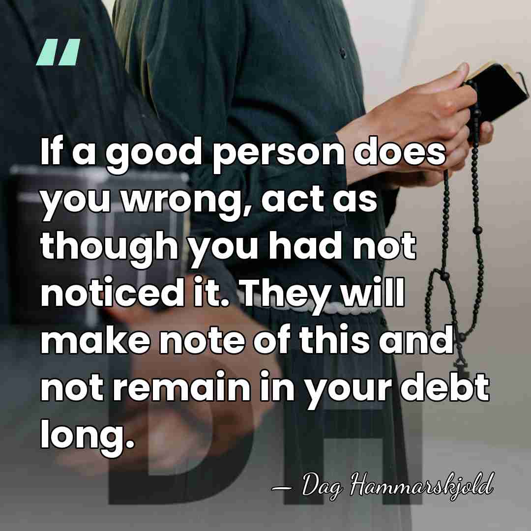 If a good person does you wrong, act as though you had&hellip; - Dag Hammarskjold