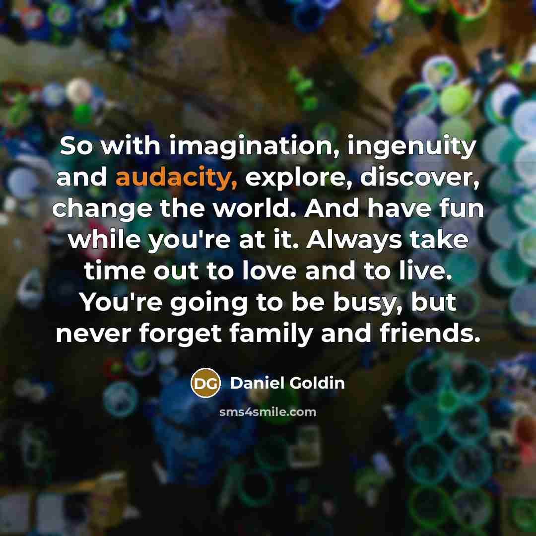 “So with imagination, ingenuity and audacity, explore, discover, change the…” quote by Daniel Goldin