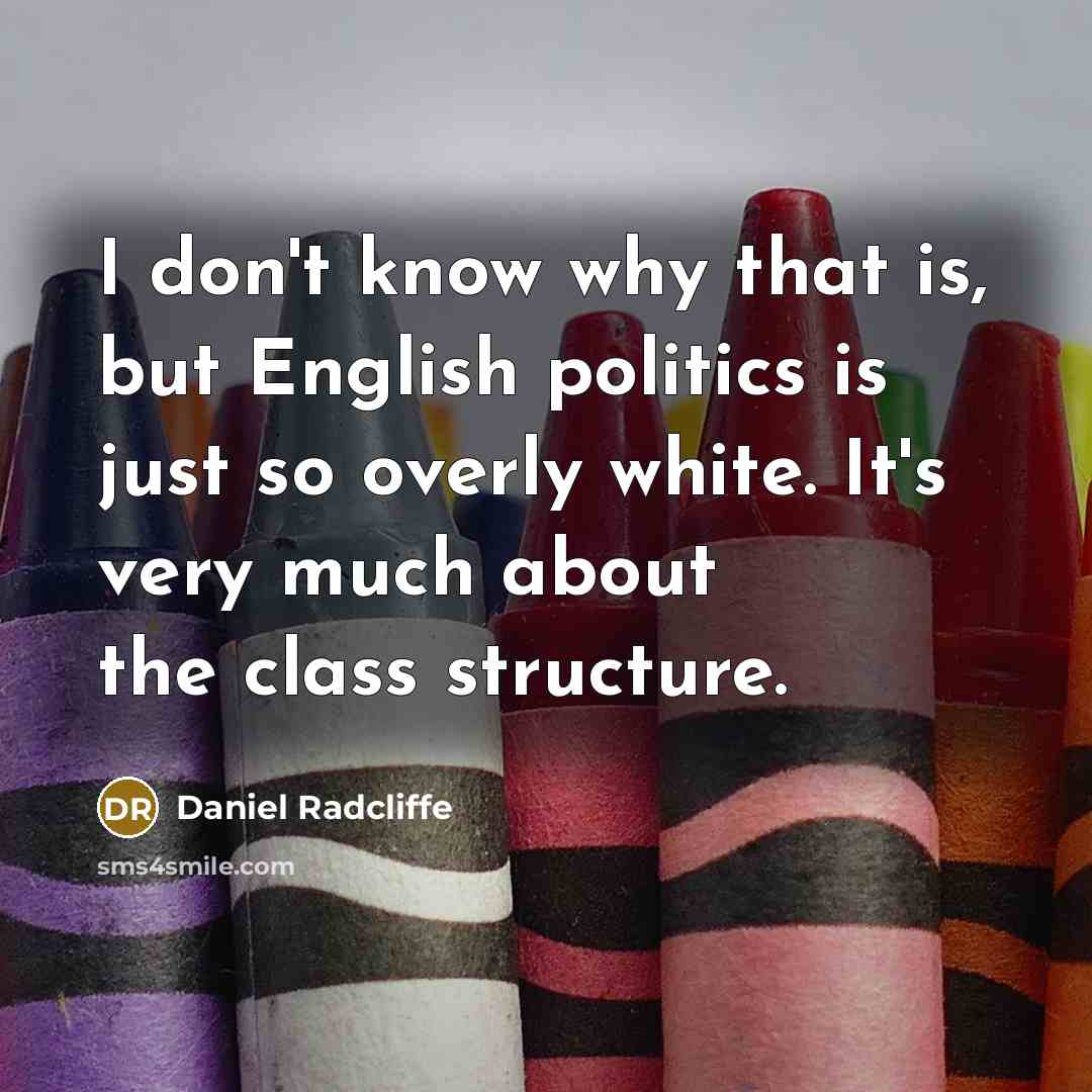 “I don't know why that is, but English politics is…” quote by Daniel Radcliffe