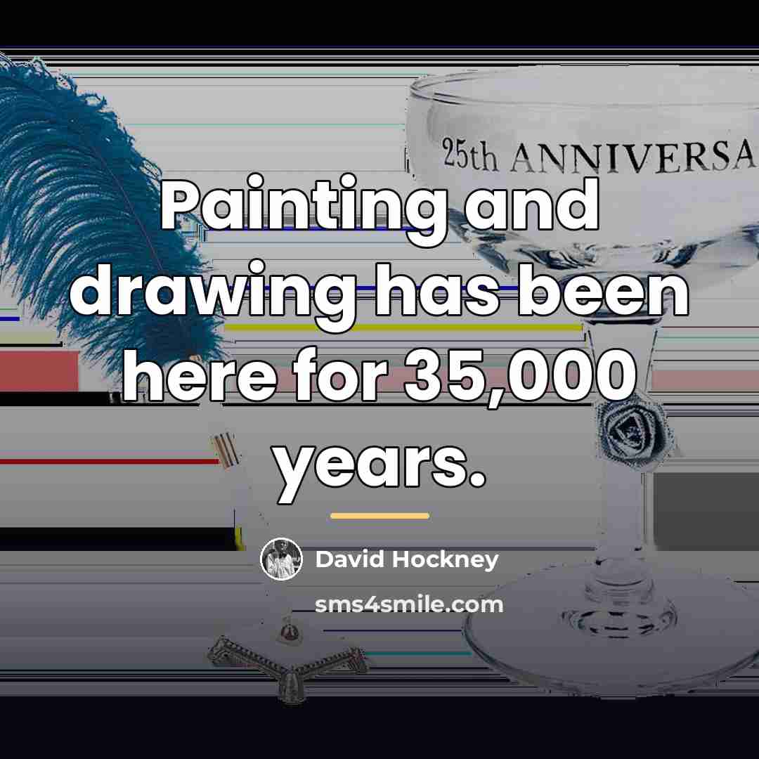 “Painting and drawing has been here for 35,000 years.…” quote by David Hockney