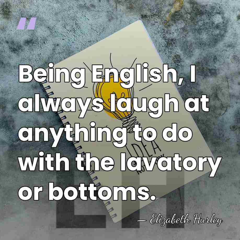 Being English, I always laugh at anything to do with the lavatory&hellip; - Elizabeth Hurley